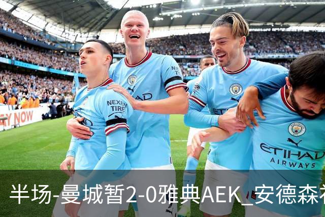 半场-曼城暂2-0雅典AEK 安德森补射获处子球福登破门刘易斯助攻
