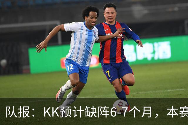 队报：KK预计缺阵6-7个月，本赛季复出希望渺茫